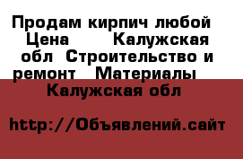 Продам кирпич любой › Цена ­ 9 - Калужская обл. Строительство и ремонт » Материалы   . Калужская обл.